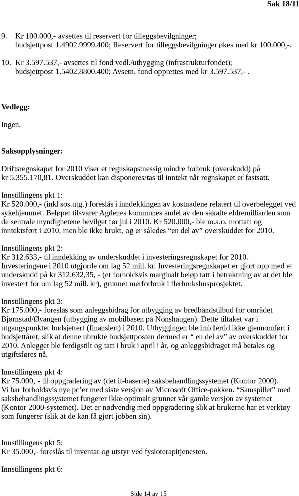 Saksopplysninger: Driftsregnskapet for 2010 viser et regnskapsmessig mindre forbruk (overskudd) på kr 5.355.170,81. Overskuddet kan disponeres/tas til inntekt når regnskapet er fastsatt.