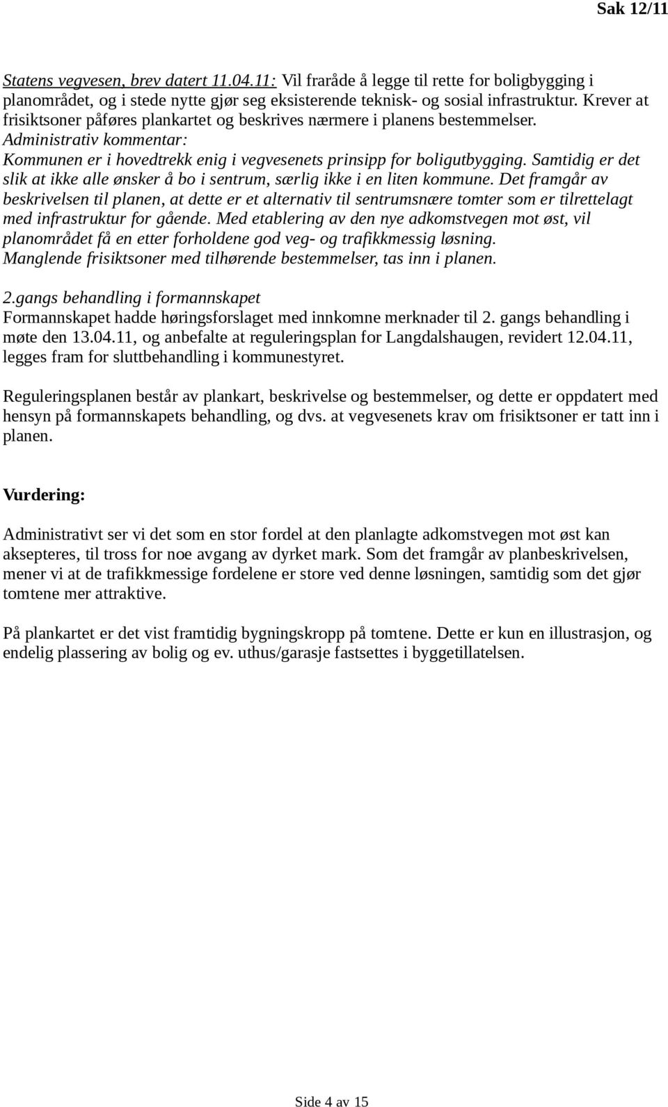 Samtidig er det slik at ikke alle ønsker å bo i sentrum, særlig ikke i en liten kommune.