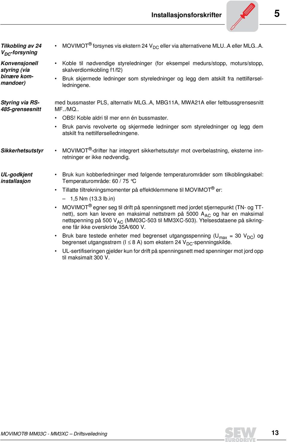 Koble til nødvendige styreledninger (for eksempel medurs/stopp, moturs/stopp, skalverdiomkobling f1/f2) Bruk skjermede ledninger som styreledninger og legg dem atskilt fra nettilførselledningene.