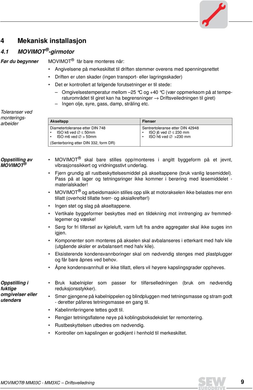 (ingen transport- eller lagringsskader) Det er kontrollert at følgende forutsetninger er til stede: Omgivelsestemperatur mellom 25 C og +4 C (vær oppmerksom på at temperaturområdet til giret kan ha