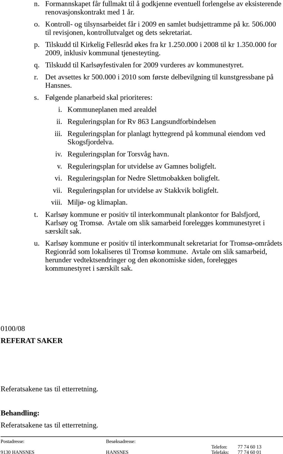 Tilskudd til Karlsøyfestivalen for 2009 vurderes av kommunestyret. r. Det avsettes kr 500.000 i 2010 som første delbevilgning til kunstgressbane på Hansnes. s. Følgende planarbeid skal prioriteres: i.