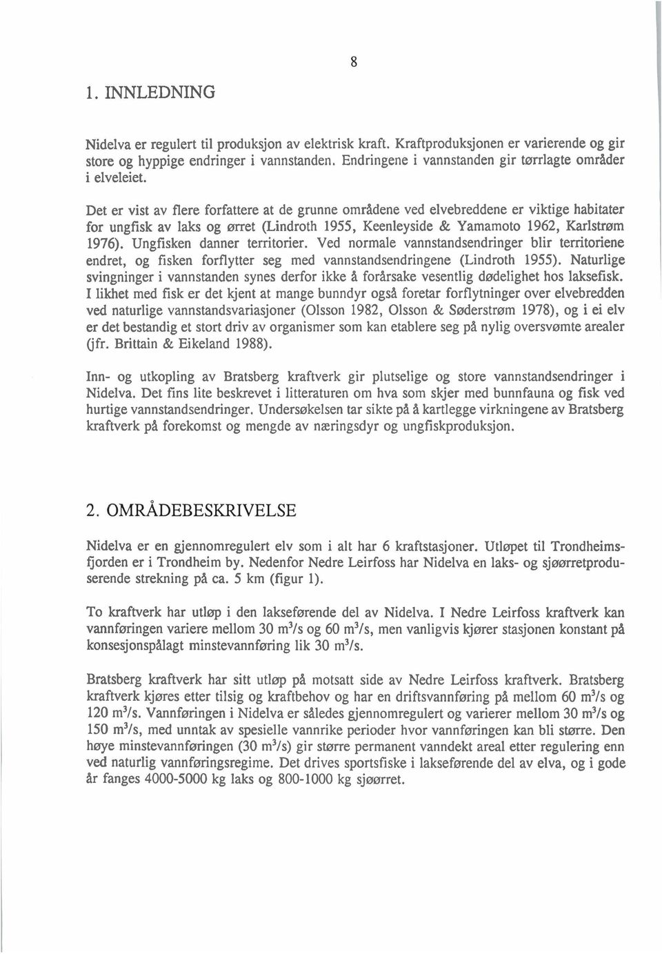 Det er vist av flere forfattere at de grunne områdene ved elvebreddene er viktige habitater for ungfisk av laks og ørret (Lindroth 1955, Keenleyside & Yamamoto 1962, Karlstrøm 1976).