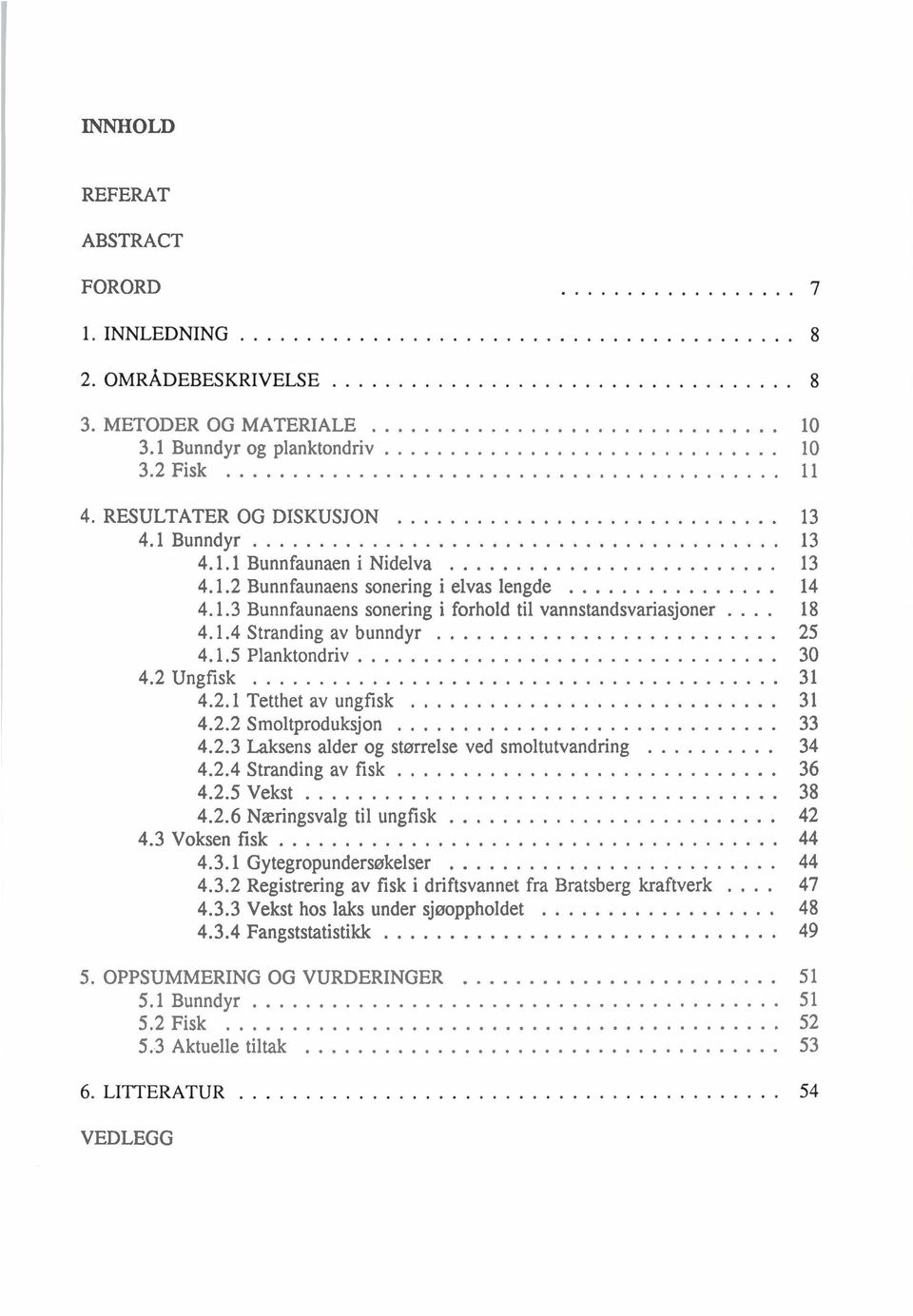 .. 33 4.2.3 Laksens alder og størrelse ved smoltutvandring... 34 4.2.4 Stranding av fisk... 36 4.2.5 Vekst... 38 4.2.6 Næringsvalg til ungfisk... 42 4.3 Voksen fisk... 44 4.3.1 Gytegropundersøkelser.