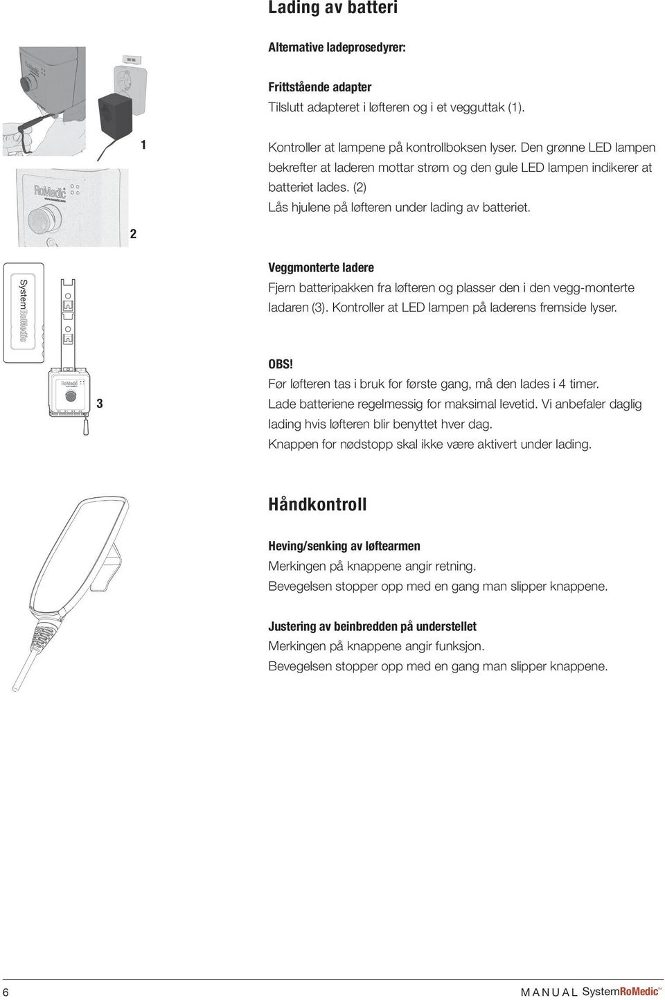 2 Veggmonterte ladere Fjern batteripakken fra løfteren og plasser den i den vegg-monterte ladaren (3). Kontroller at LED lampen på laderens fremside lyser. 3 OBS!