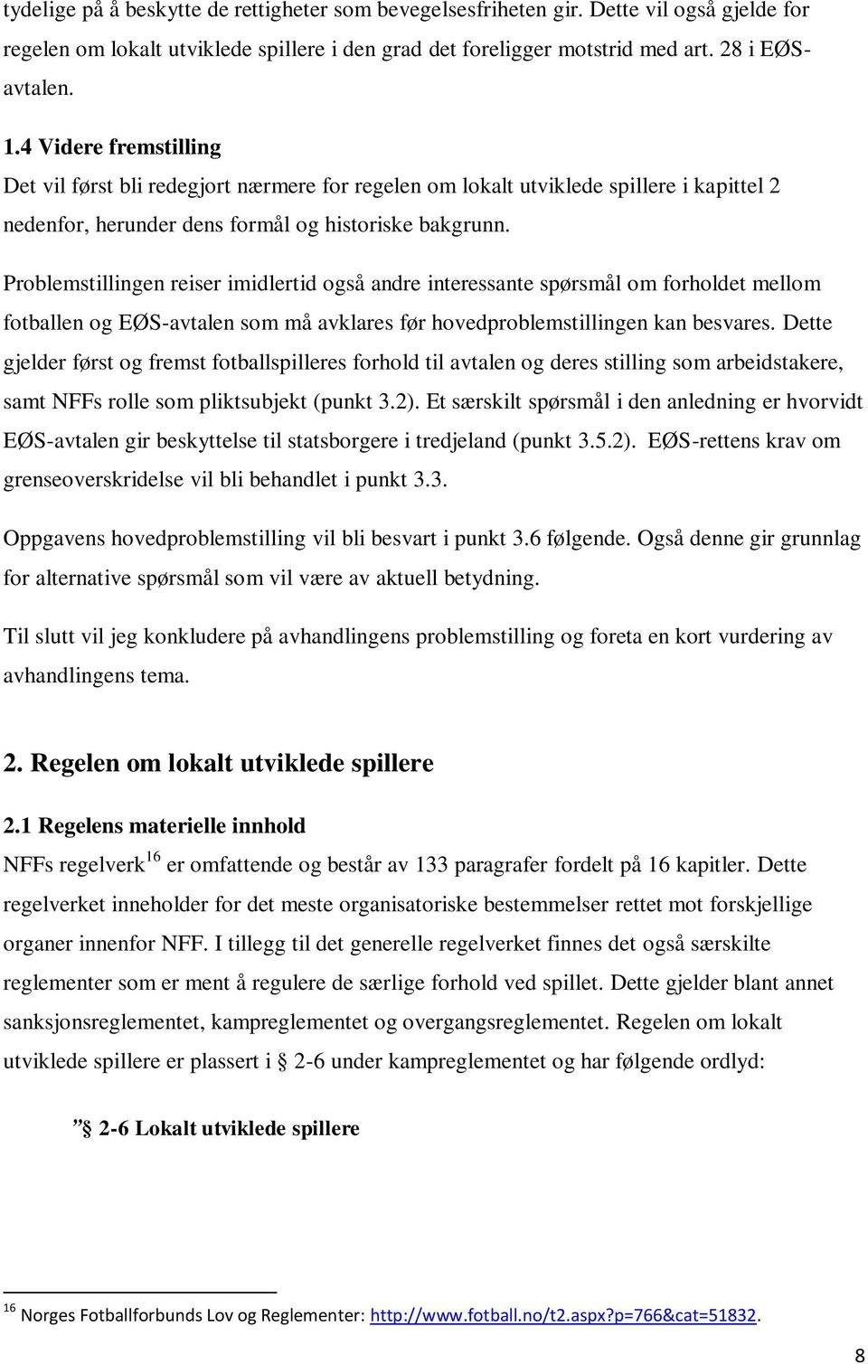 Problemstillingen reiser imidlertid også andre interessante spørsmål om forholdet mellom fotballen og EØS-avtalen som må avklares før hovedproblemstillingen kan besvares.