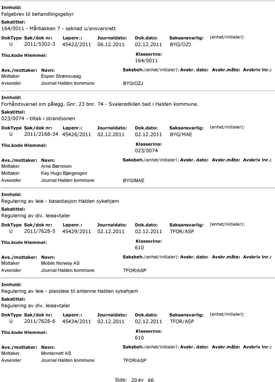 /mottaker: Navn: Saksbeh. Avskr. dato: Avskr.måte: Avskriv lnr.: Arne Børresen Kay Hugo Bjørgengen BYG/MA Regulering av leie - basestasjon Halden sykehjem Regulering av div.