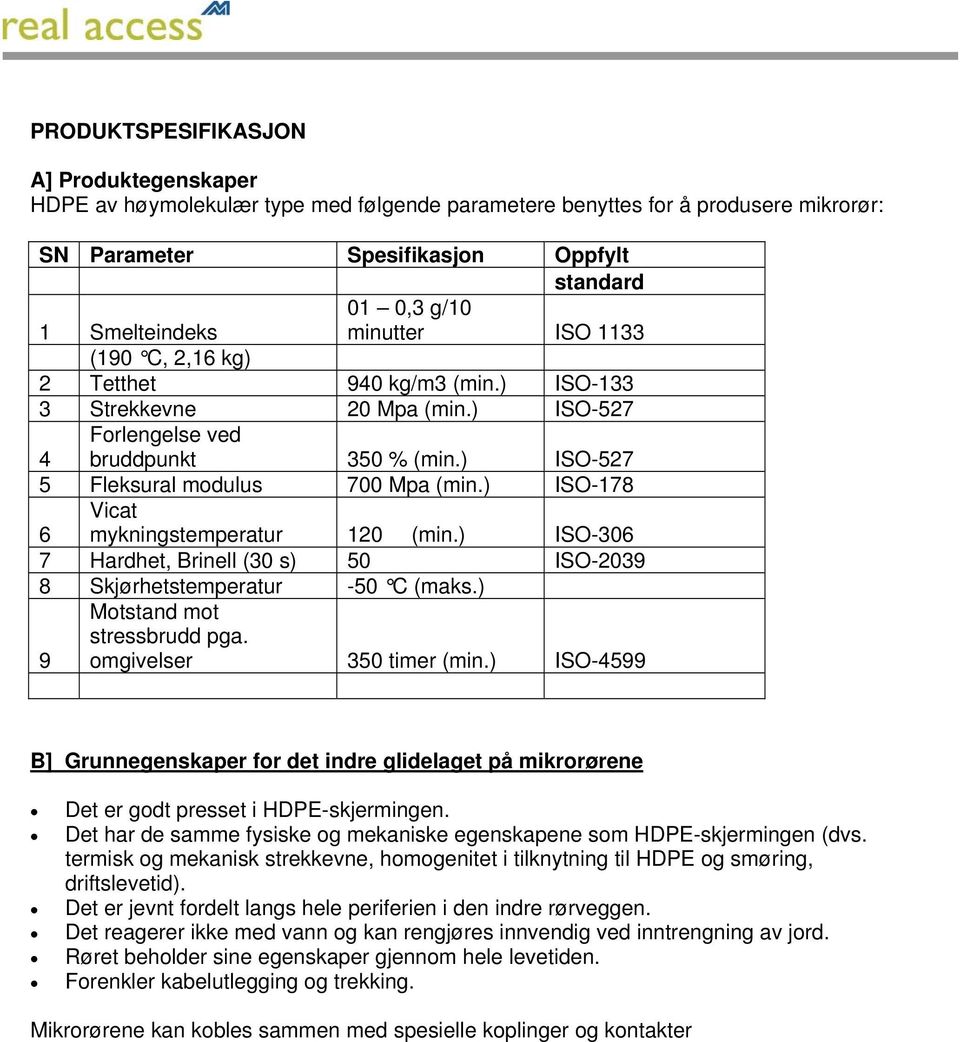 ) ISO-178 6 Vicat mykningstemperatur 120 (min.) ISO-306 7 Hardhet, Brinell (30 s) 50 ISO-2039 8 Skjørhetstemperatur -50 C (maks.) 9 Motstand mot stressbrudd pga. omgivelser 350 timer (min.