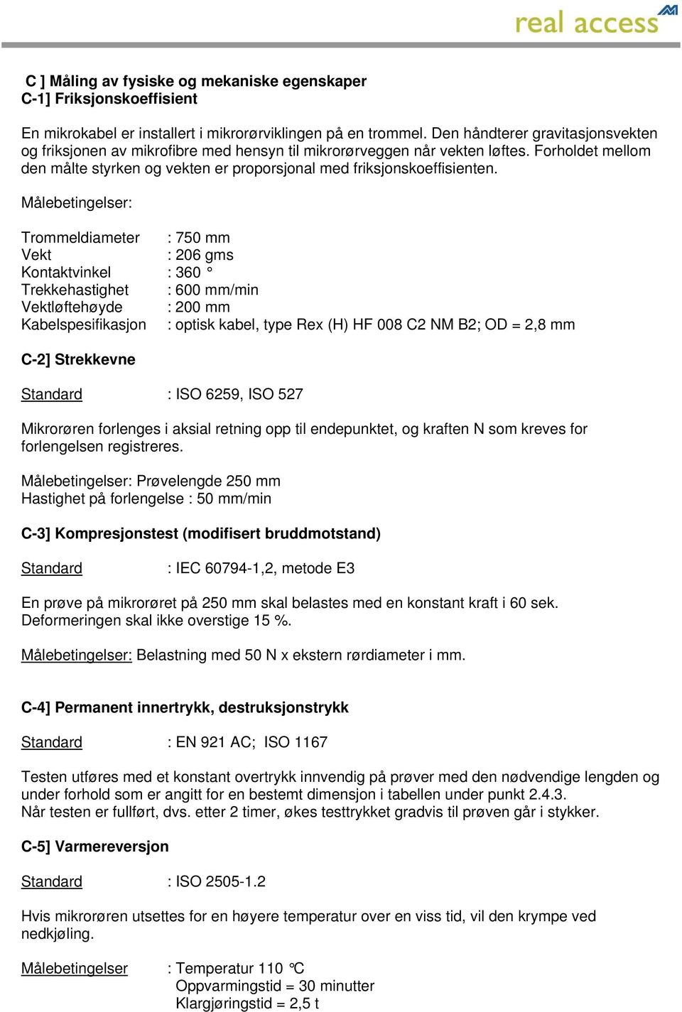 Målebetingelser: Trommeldiameter : 750 mm Vekt : 206 gms Kontaktvinkel : 360 Trekkehastighet : 600 mm/min Vektløftehøyde : 200 mm Kabelspesifikasjon : optisk kabel, type Rex (H) HF 008 C2 NM B2; OD =