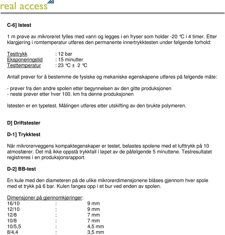 bestemme de fysiske og mekaniske egenskapene utføres på følgende måte: - prøver fra den andre spolen etter begynnelsen av den gitte produksjonen - neste prøver etter hver 100.