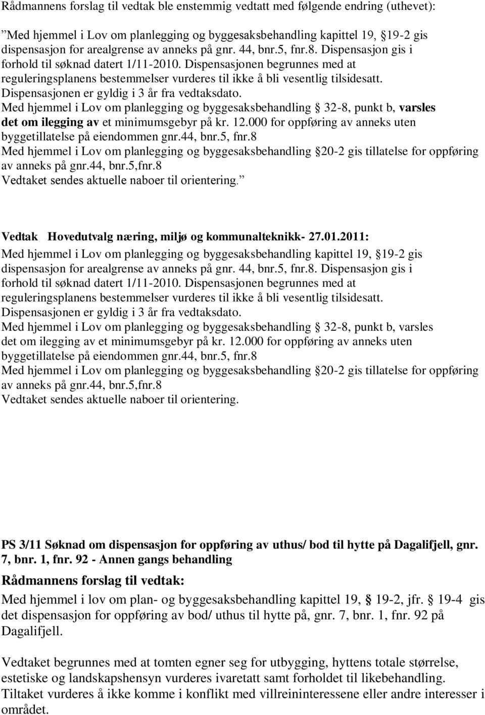 Dispensasjonen er gyldig i 3 år fra vedtaksdato. Med hjemmel i Lov om planlegging og byggesaksbehandling 32-8, punkt b, varsles det om ilegging av et minimumsgebyr på kr. 12.