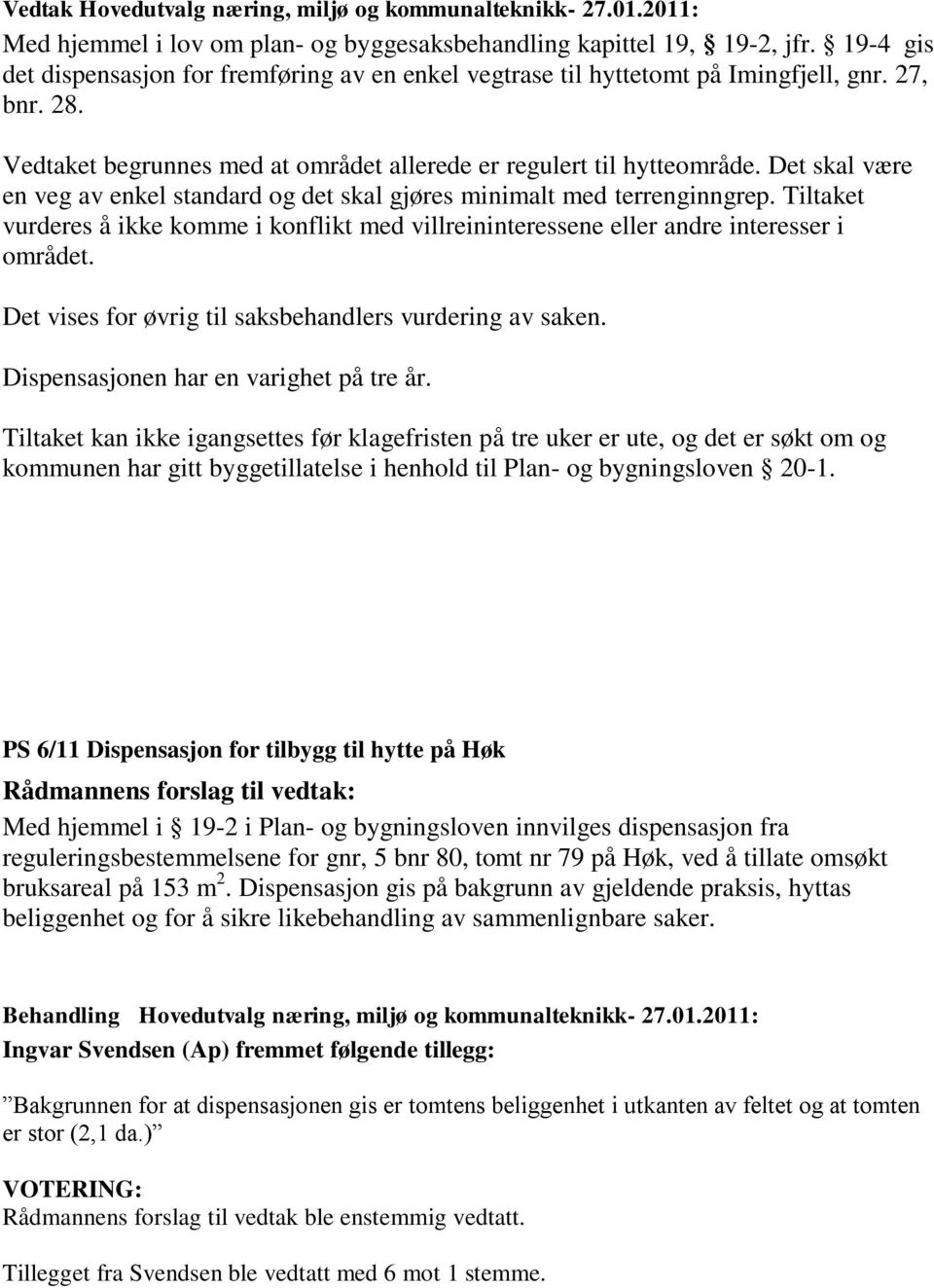 Det skal være en veg av enkel standard og det skal gjøres minimalt med terrenginngrep. Tiltaket vurderes å ikke komme i konflikt med villreininteressene eller andre interesser i området.