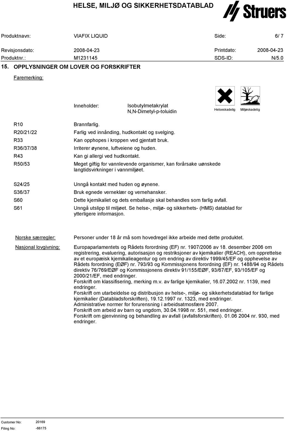 Meget giftig for vannlevende organismer, kan forårsake uønskede langtidsvirkninger i vannmiljøet. S24/25 S6/7 S60 S61 Unngå kontakt med huden og øynene. Bruk egnede verneklær og vernehansker.