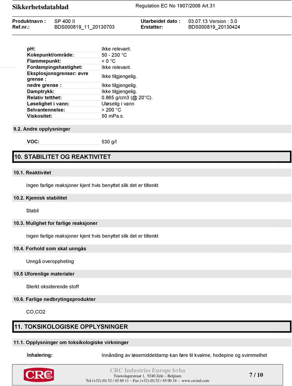 STABILITET OG REAKTIVITET 10.1. Reaktivitet Ingen farlige reaksjoner kjent hvis benyttet slik det er tiltenkt 10.2. Kjemisk stabilitet Stabil 10.3.