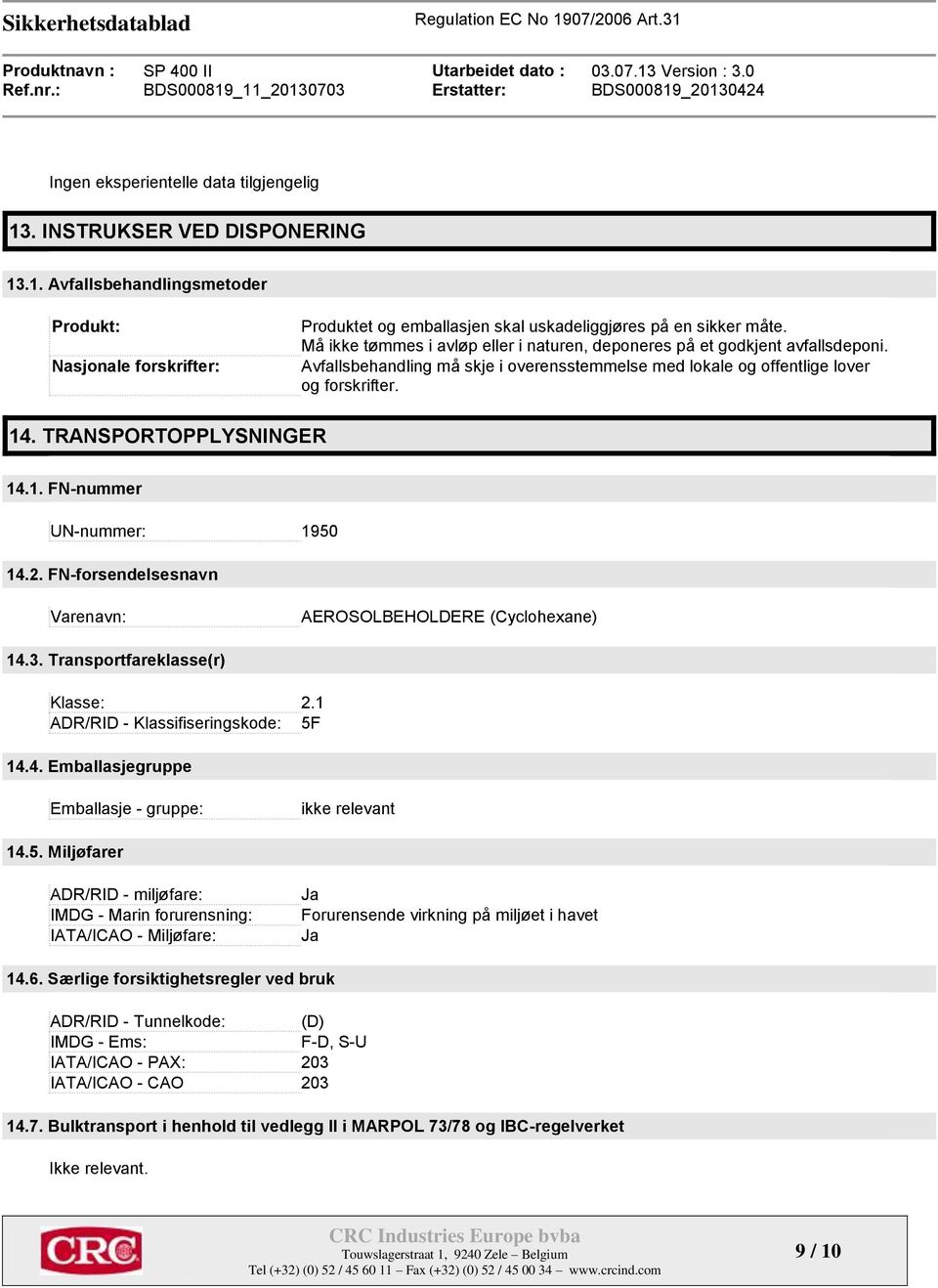 TRANSPORTOPPLYSNINGER 14.1. FN-nummer UN-nummer: 1950 14.2. FN-forsendelsesnavn Varenavn: AEROSOLBEHOLDERE (Cyclohexane) 14.3. Transportfareklasse(r) Klasse: 2.1 ADR/RID - Klassifiseringskode: 5F 14.