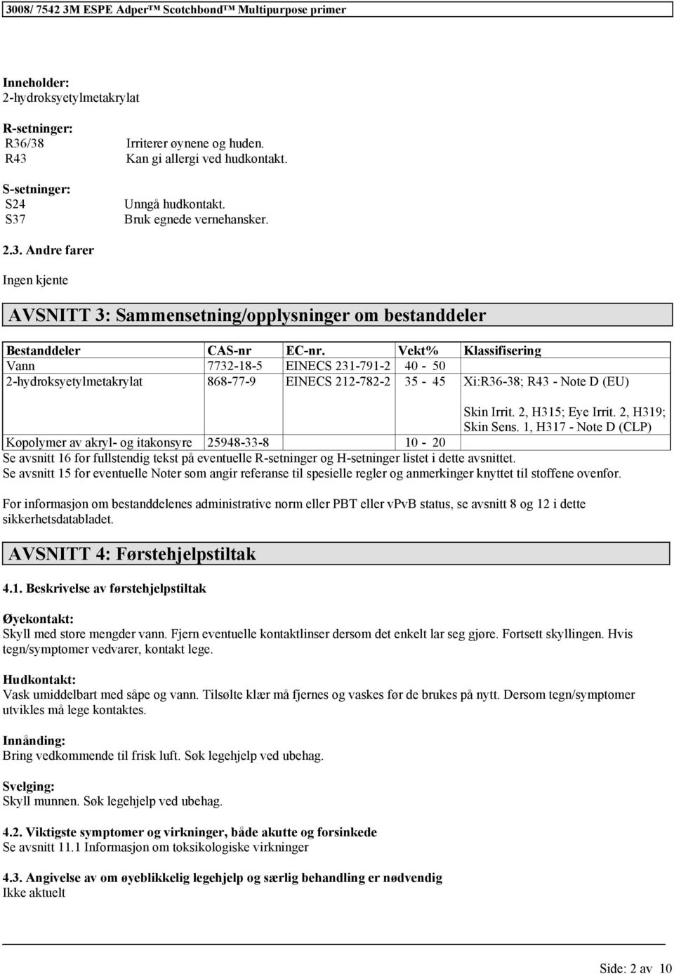 Vekt% Klassifisering Vann 7732-18-5 EINECS 231-791-2 40-50 2-hydroksyetylmetakrylat 868-77-9 EINECS 212-782-2 35-45 Xi:R36-38; R43 - Note D (EU) Skin Irrit. 2, H315; Eye Irrit. 2, H319; Skin Sens.