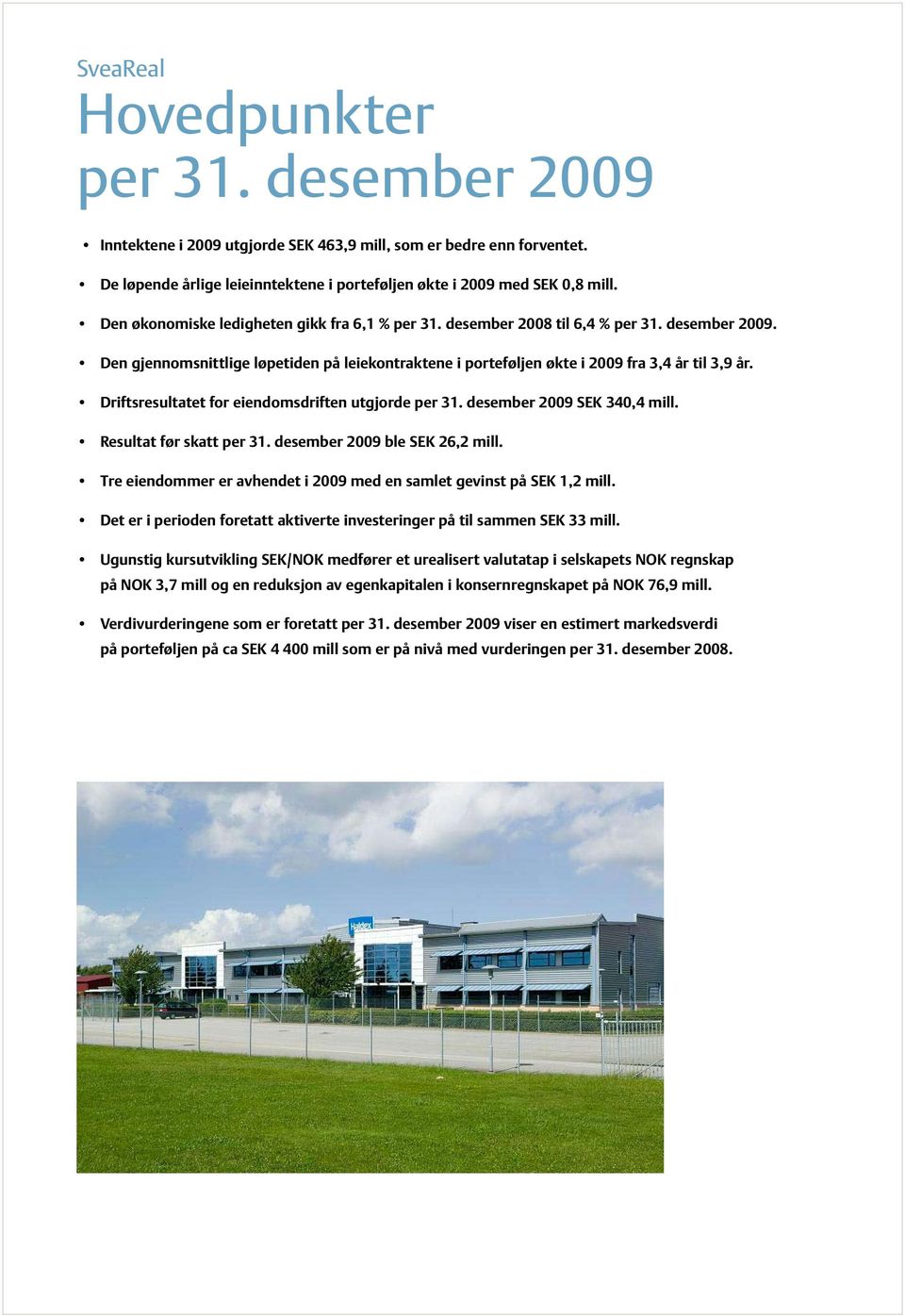 Driftsresultatet for eiendomsdriften utgjorde per 31. desember 2009 SEK 340,4 mill. Resultat før skatt per 31. desember 2009 ble SEK 26,2 mill.