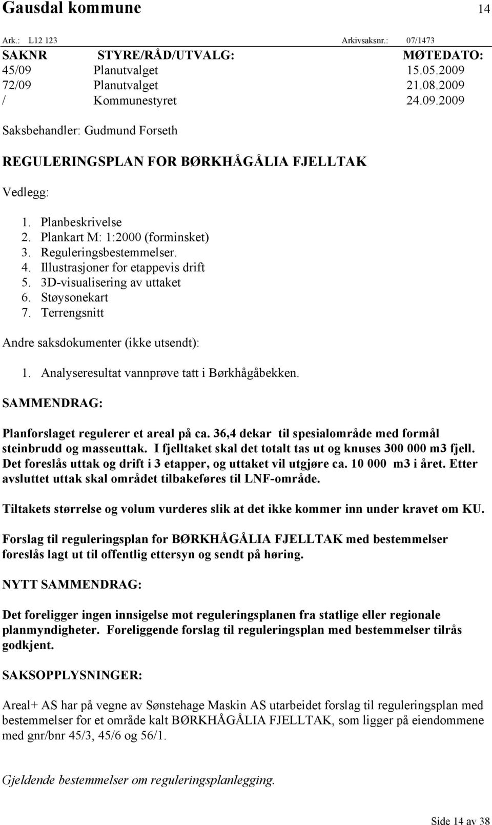 Terrengsnitt Andre saksdokumenter (ikke utsendt): 1. Analyseresultat vannprøve tatt i Børkhågåbekken. SAMMENDRAG: Planforslaget regulerer et areal på ca.