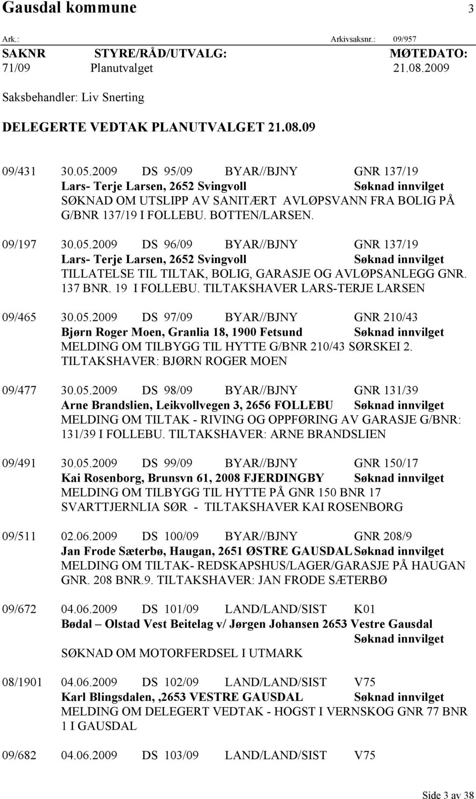 2009 DS 96/09 BYAR//BJNY GNR 137/19 Lars- Terje Larsen, 2652 Svingvoll TILLATELSE TIL TILTAK, BOLIG, GARASJE OG AVLØPSANLEGG GNR. 137 BNR. 19 I FOLLEBU. TILTAKSHAVER LARS-TERJE LARSEN 09/465 30.05.