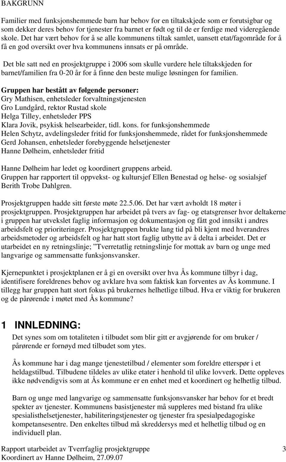 Det ble satt ned en prosjektgruppe i 2006 som skulle vurdere hele tiltakskjeden for barnet/familien fra 0-20 år for å finne den beste mulige løsningen for familien.