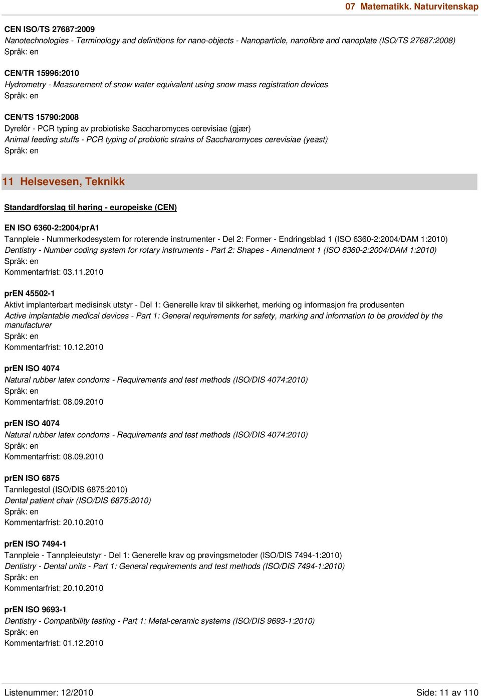 Measurement of snow water equivalent using snow mass registration devices CEN/TS 15790:2008 Dyrefôr - PCR typing av probiotiske Saccharomyces cerevisiae (gjær) Animal feeding stuffs - PCR typing of