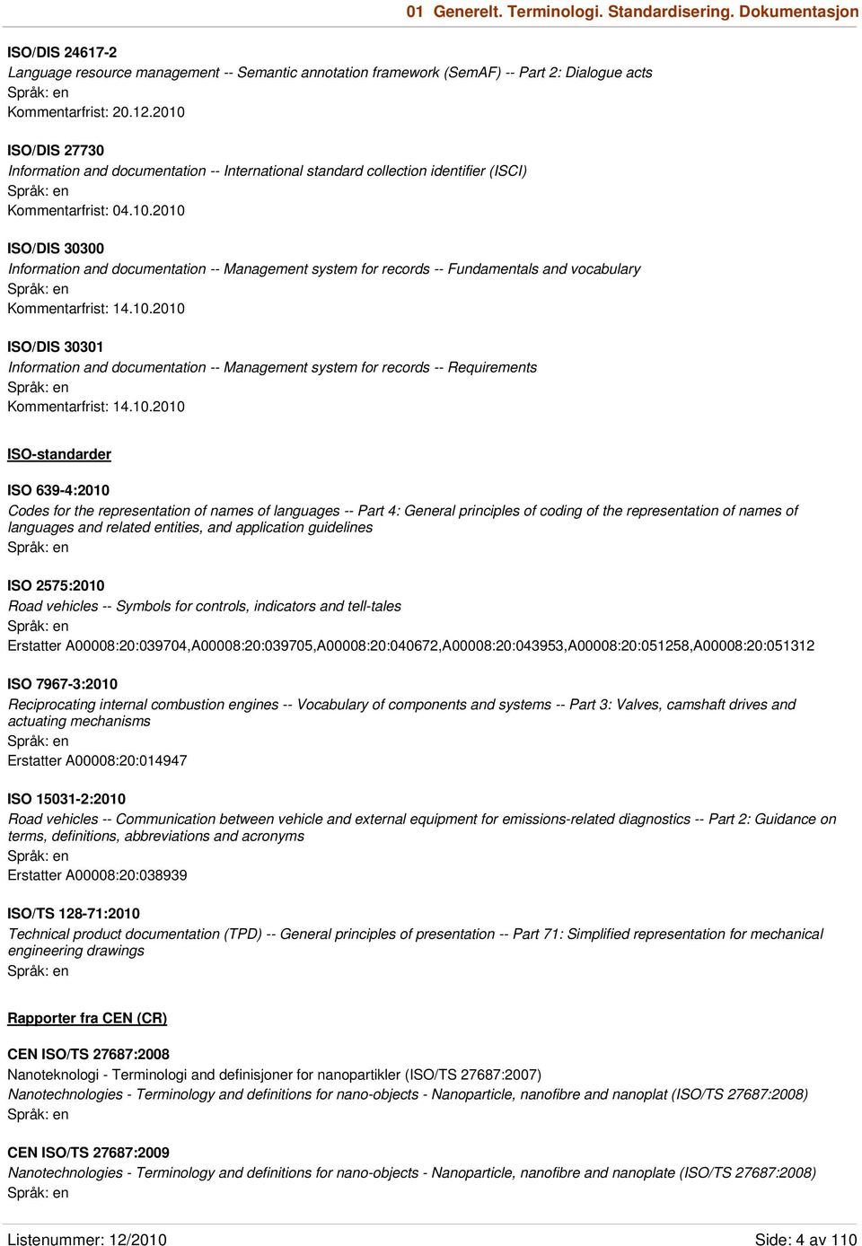 10.2010 ISO/DIS 30301 Information and documentation -- Management system for records -- Requirements Kommentarfrist: 14.10.2010 ISO-standarder ISO 639-4:2010 Codes for the representation of names of