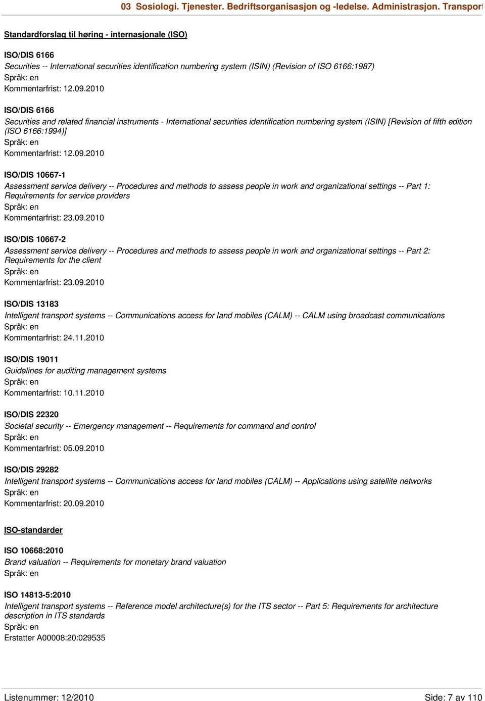 09.2010 ISO/DIS 6166 Securities and related financial instruments - International securities identification numbering system (ISIN) [Revision of fifth edition (ISO 6166:1994)] Kommentarfrist: 12.09.2010 ISO/DIS 10667-1 Assessment service delivery -- Procedures and methods to assess people in work and organizational settings -- Part 1: Requirements for service providers Kommentarfrist: 23.