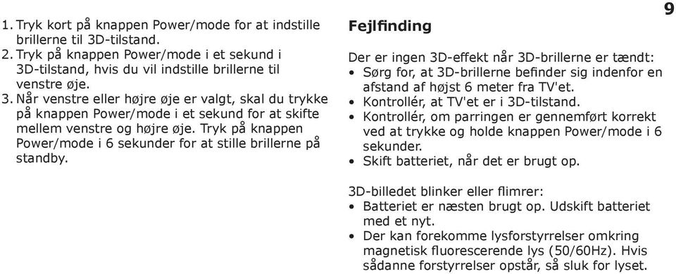 Fejlfinding Der er ingen 3D-effekt når 3D-brillerne er tændt: Sørg for, at 3D-brillerne befinder sig indenfor en afstand af højst 6 meter fra TV'et. Kontrollér, at TV'et er i 3D-tilstand.