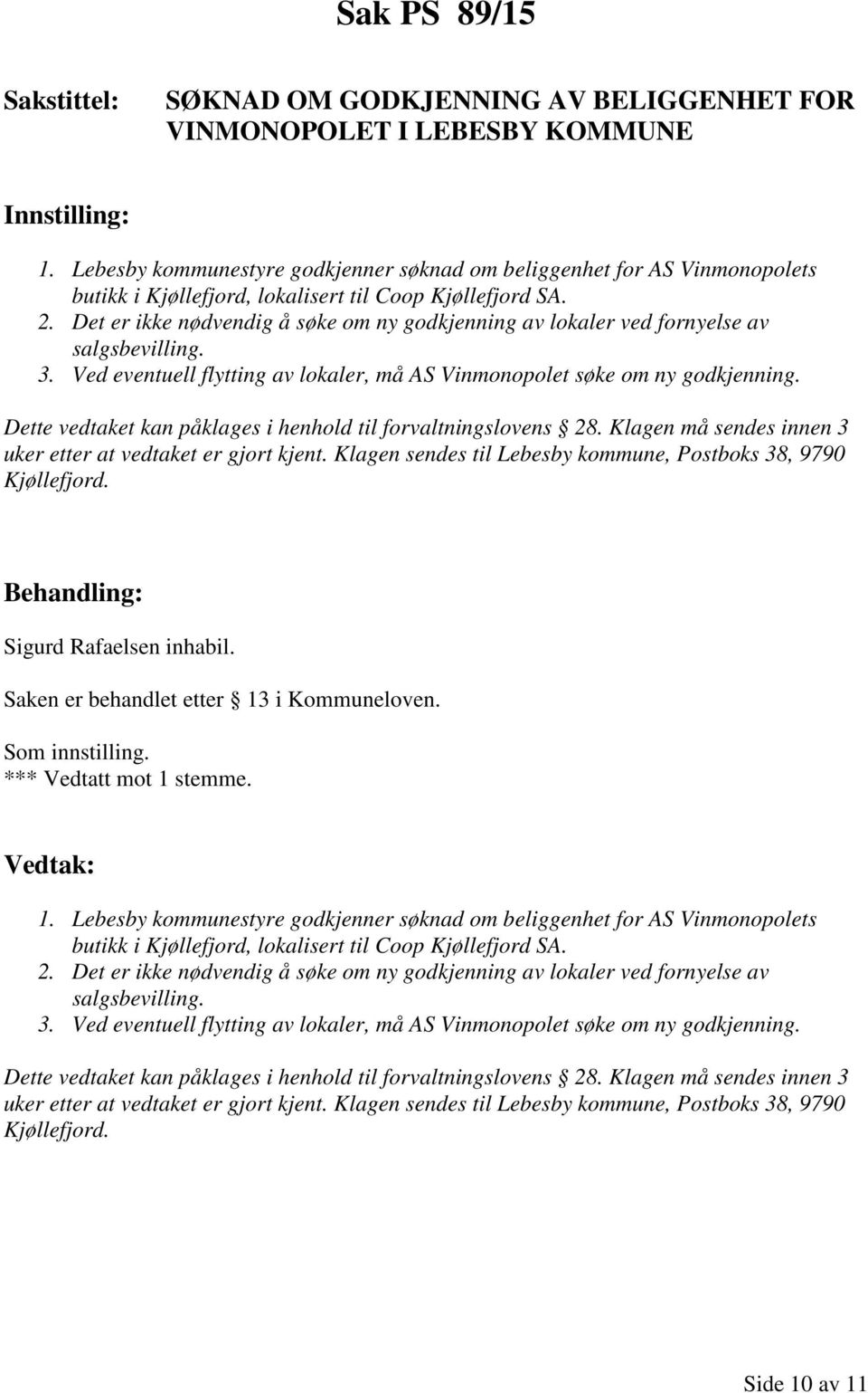 Det er ikke nødvendig å søke om ny godkjenning av lokaler ved fornyelse av salgsbevilling. 3. Ved eventuell flytting av lokaler, må AS Vinmonopolet søke om ny godkjenning.