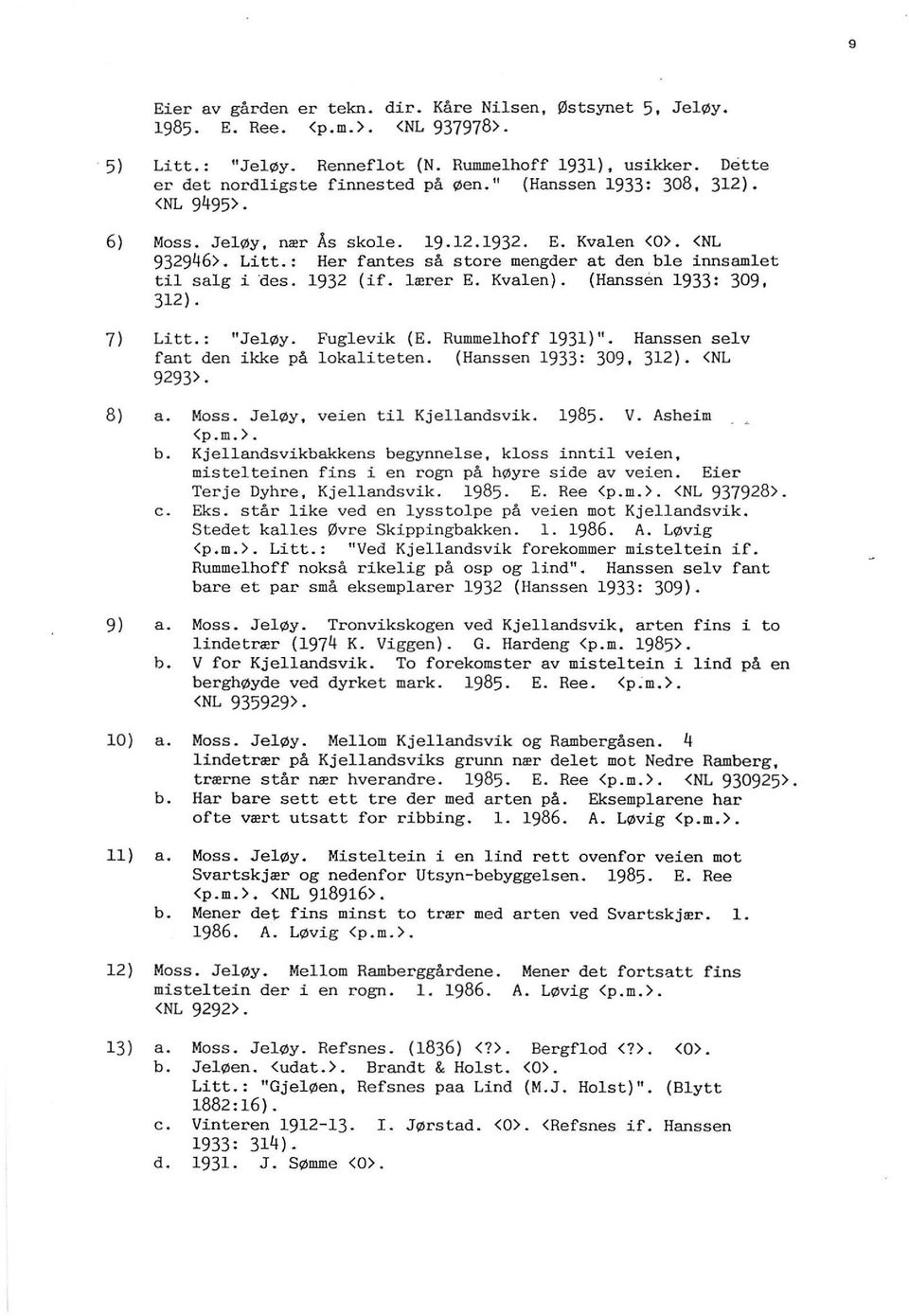 Kvaen). {Hanssen 1933: 309, 312). 11 7) Litt.: Jeøy. Fugevik (E. Rummehoff 1931) 11 Hanssen sev fant den ikke på okaiteten. (Hanssen 1933: 309, 312}. <NL 9293>. 8) a. Moss. Jeøy, veien ti Kjeandsvik.