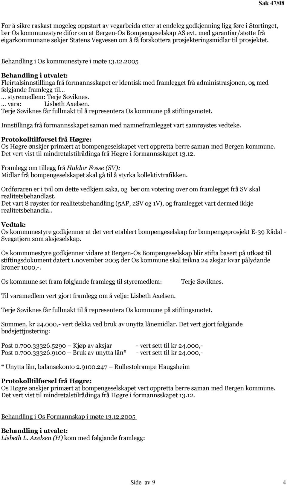 2005 Behandling i utvalet: Fleirtalsinnstillinga frå formannsskapet er identisk med framlegget frå administrasjonen, og med følgjande framlegg til styremedlem: Terje Søviknes. vara: Lisbeth Axelsen.