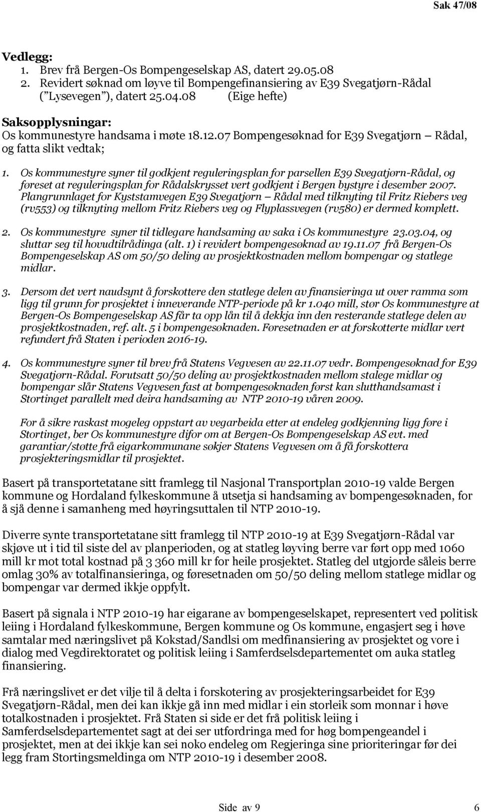 Os kommunestyre syner til godkjent reguleringsplan for parsellen E39 Svegatjørn-Rådal, og føreset at reguleringsplan for Rådalskrysset vert godkjent i Bergen bystyre i desember 2007.