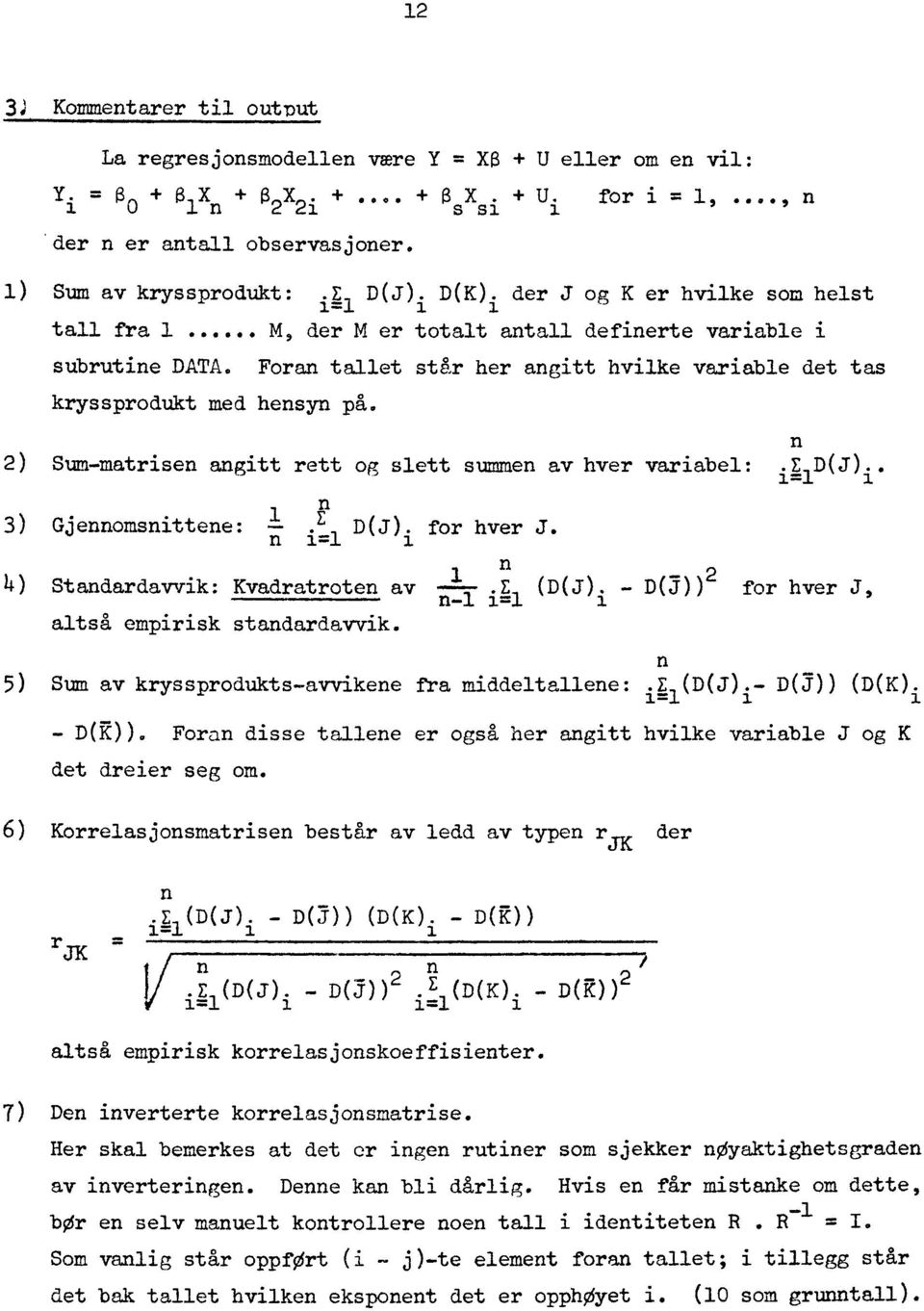 Foran tallet står her angitt hvilke variable det tas kryssprodukt med hensyn på. n 2) Sum-matrisen angitt rett og slett summen av hver variabel:.e D(J).. 1=1 i 3) Gjennomsnittene: E 1 1 D (J ).