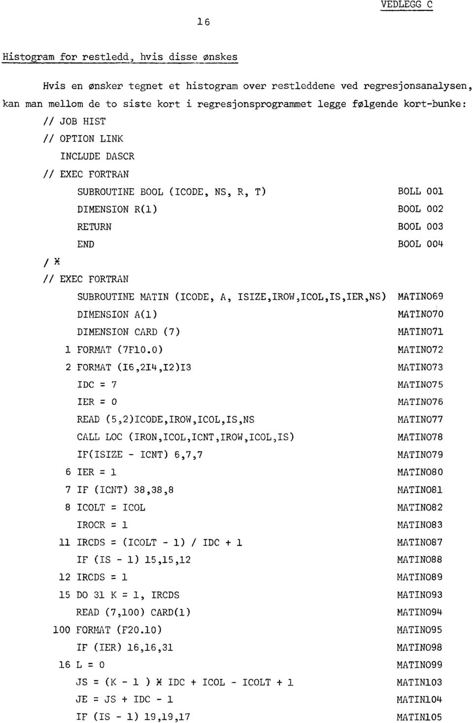 SUBROUTINE MATIN (ICODE, A, ISIZE,IROW,ICOL,IS,IER,NS) MATIN069 DIMENSION A(1) DIMENSION CARD (7) MATIN070 MATIN0/1 1 FORMAT (7F10.