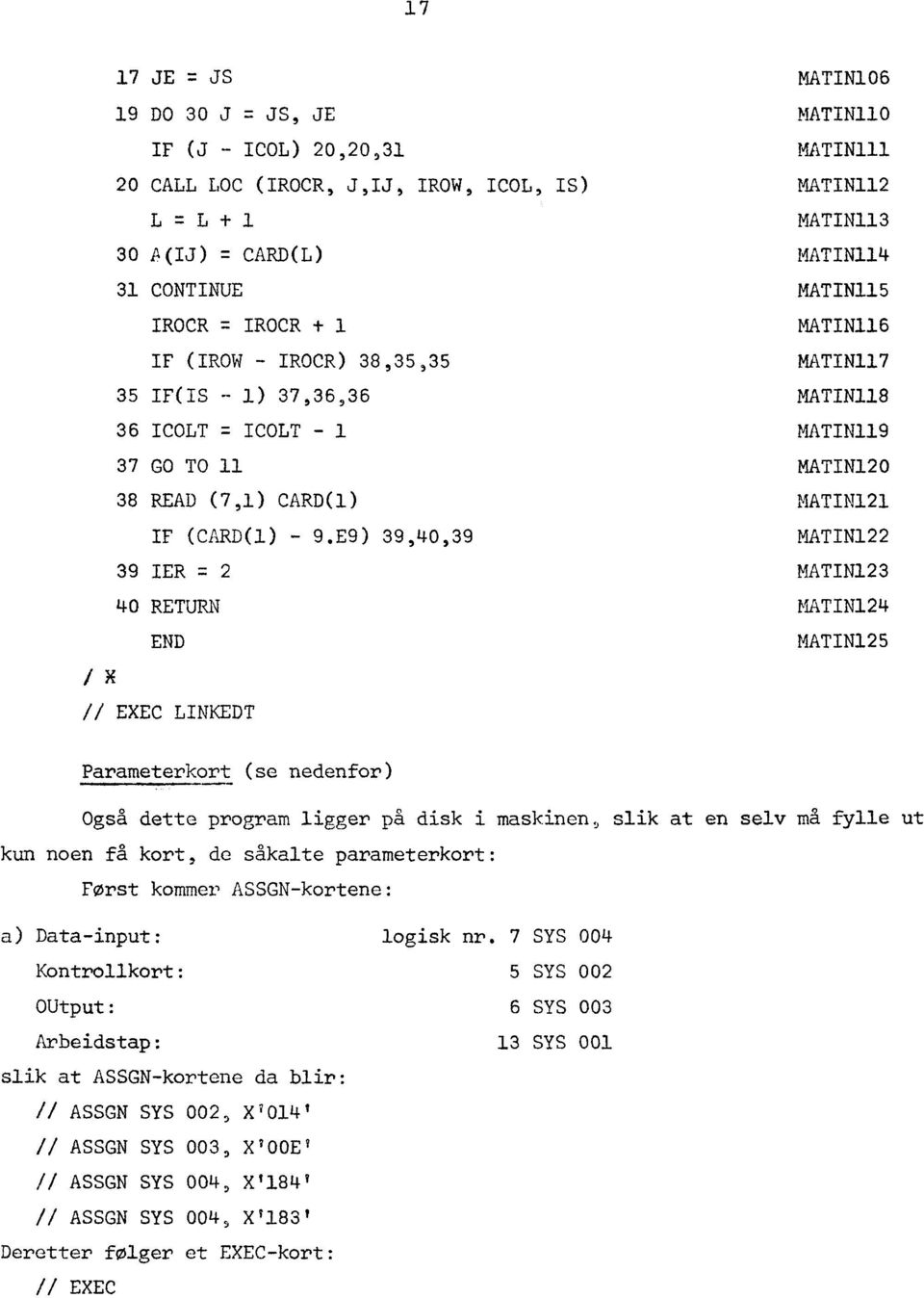 E9) 39,40,39 MATIN122 39 IER = 2 MATIN123 40 RETURN MATIN124 ix END MATIN125 // EXEC LINKEDT Parameterkort (se nedenfor) Også dette program ligger på disk i maskinen, slik at en selv ma fylle ut kun