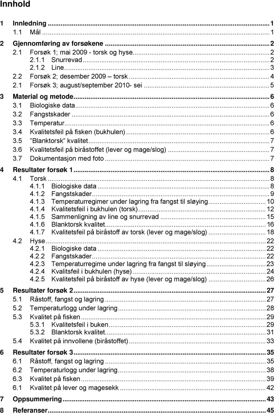 .. 7 3.6 Kvalitetsfeil på biråstoffet (lever og mage/slog)... 7 3.7 Dokumentasjon med foto... 7 4 Resultater forsøk 1... 8 4.1 Torsk... 8 4.1.1 Biologiske data... 8 4.1.2 Fangstskader... 9 4.1.3 Temperaturregimer under lagring fra fangst til sløying.