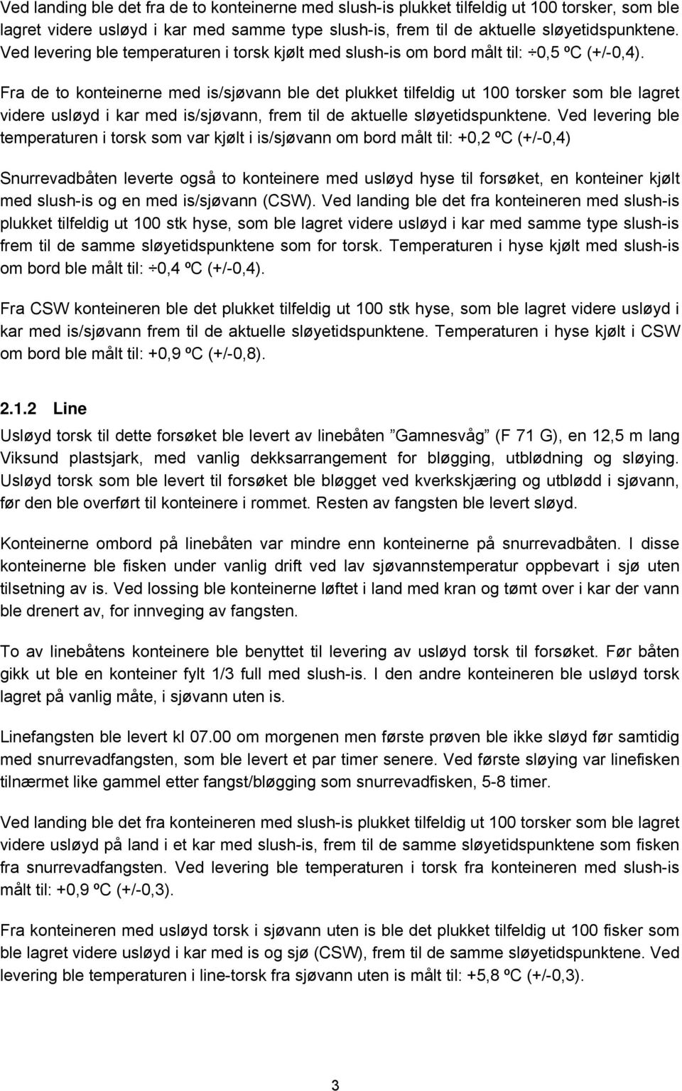 Fra de to konteinerne med is/sjøvann ble det plukket tilfeldig ut 100 torsker som ble lagret videre usløyd i kar med is/sjøvann, frem til de aktuelle sløyetidspunktene.