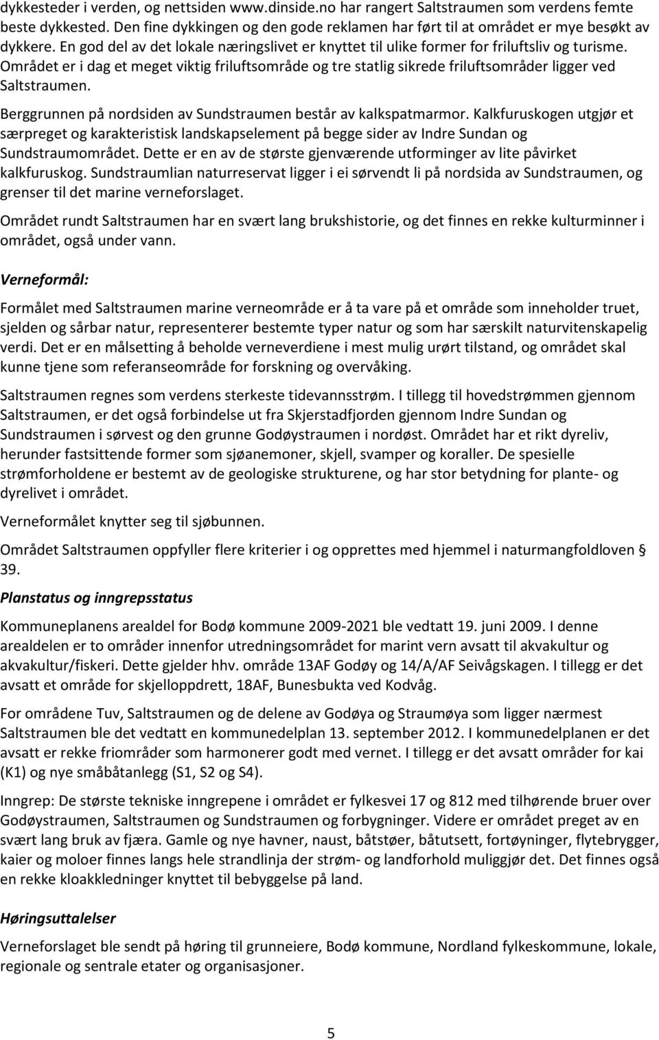 Området er i dag et meget viktig friluftsområde og tre statlig sikrede friluftsområder ligger ved Saltstraumen. Berggrunnen på nordsiden av Sundstraumen består av kalkspatmarmor.