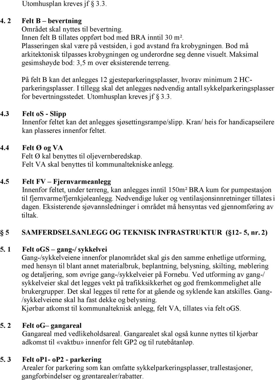 Maksimal gesimshøyde bod: 3,5 m over eksisterende terreng. På felt B kan det anlegges 12 gjesteparkeringsplasser, hvorav minimum 2 HCparkeringsplasser.