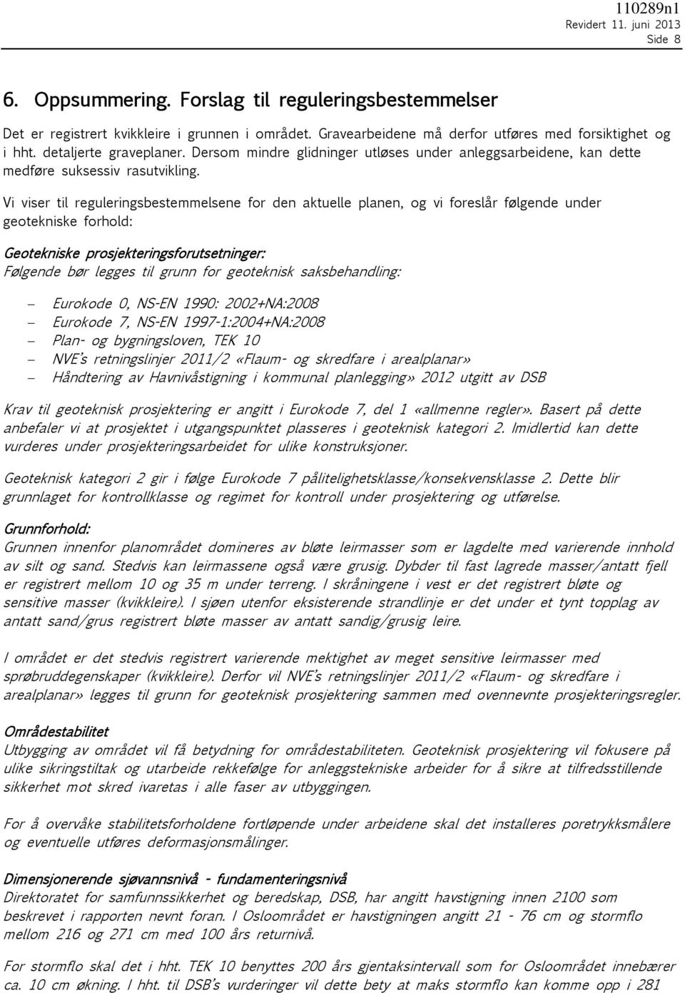 Vi viser til reguleringsbestemmelsene for den aktuelle planen, og vi foreslår følgende under geotekniske forhold: Geotekniske prosjekteringsforutsetninger: Følgende bør legges til grunn for