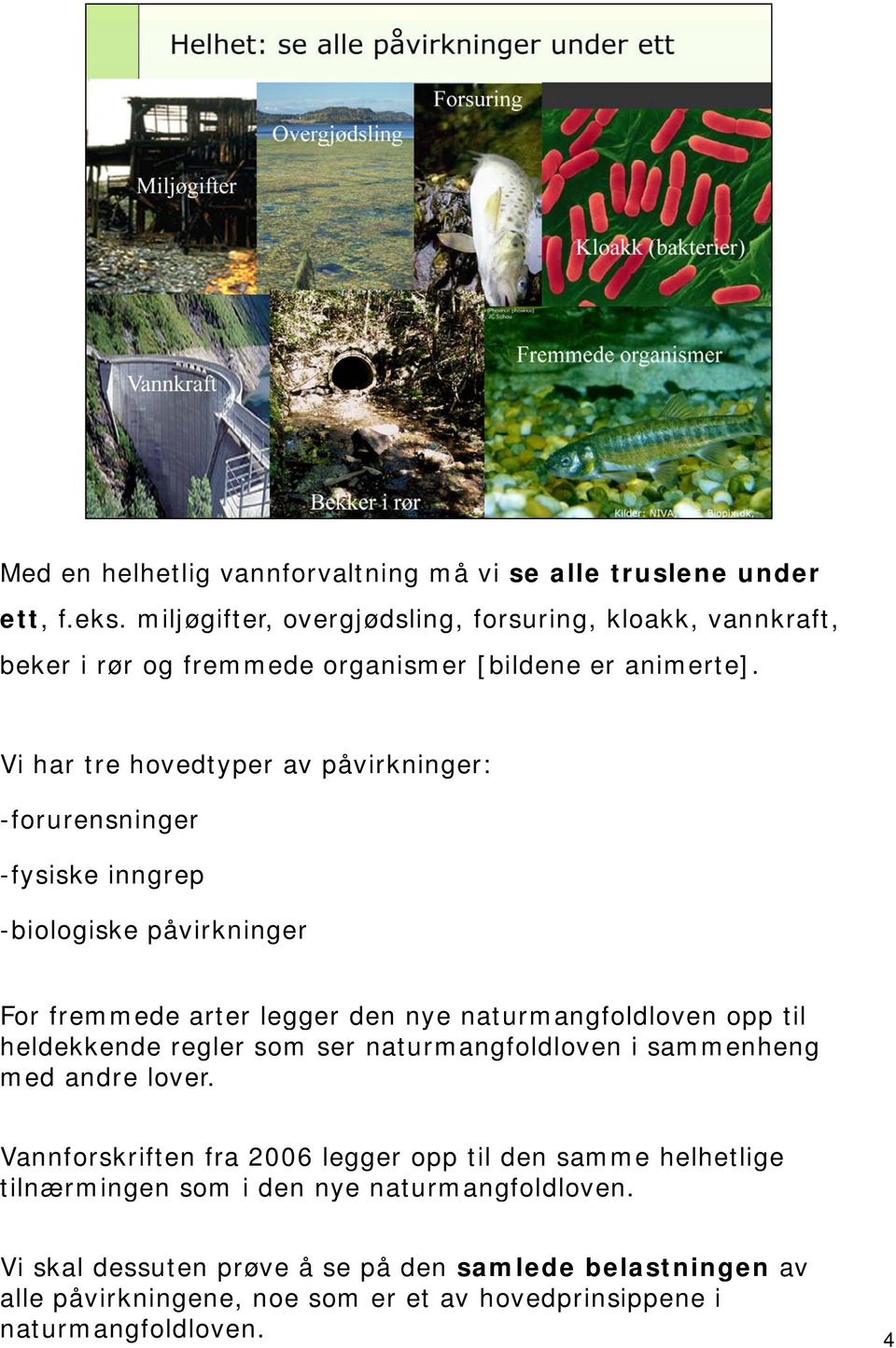 Vi har tre hovedtyper av påvirkninger: -forurensninger -fysiske inngrep -biologiske påvirkninger For fremmede arter legger den nye naturmangfoldloven opp til