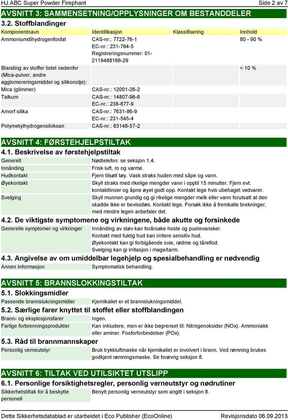 : 12001-26-2 Talkum CAS-nr.: 14807-96-6 EC-nr.: 238-877-9 Amorf silika CAS-nr.: 7631-86-9 EC-nr.: 231-545-4 Polymetylhydrogensiloksan CAS-nr.: 63148-57-2 AVSNITT 4: FØRSTEHJELPSTILTAK 4.1. Beskrivelse av førstehjelpstiltak Generelt Nødtelefon: se seksjon 1.