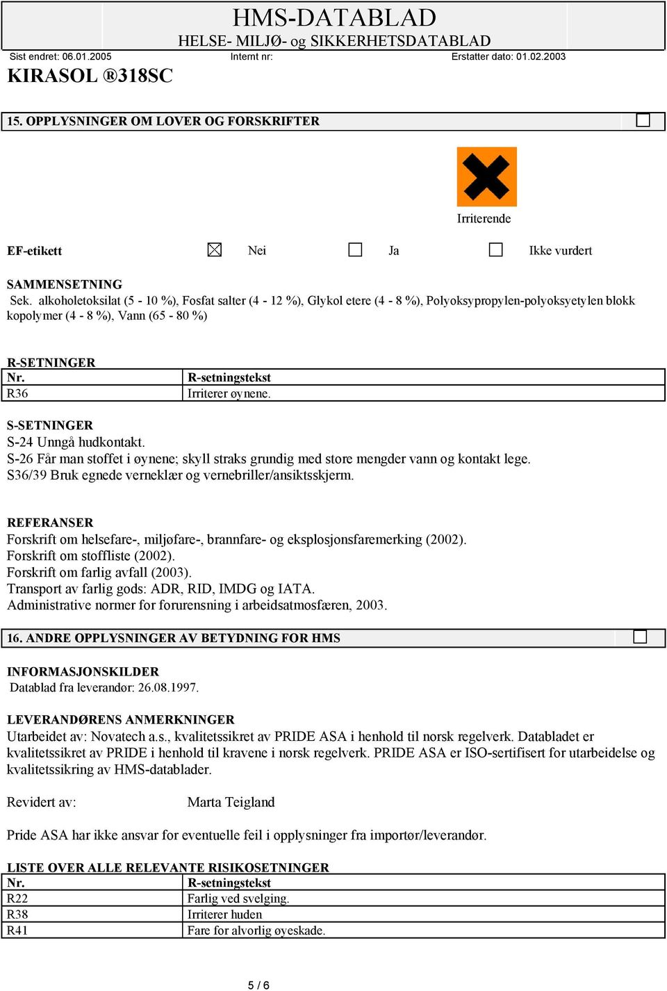 S-SETNINGER S-24 Unngå hudkontakt. S-26 Får man stoffet i øynene; skyll straks grundig med store mengder vann og kontakt lege. S36/39 Bruk egnede verneklær og vernebriller/ansiktsskjerm.