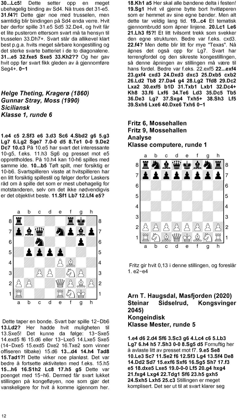 31...e5 32.fxe5 Sxe5 33.Kh2?? Og her gav hvit opp før svart fikk gleden av å gjennomføre Seg4+. 0 1 Helge Theting, Kragerø (1860) Gunnar Stray, Moss (1990) Siciliansk Klasse 1, runde 6 1.e4 c5 2.