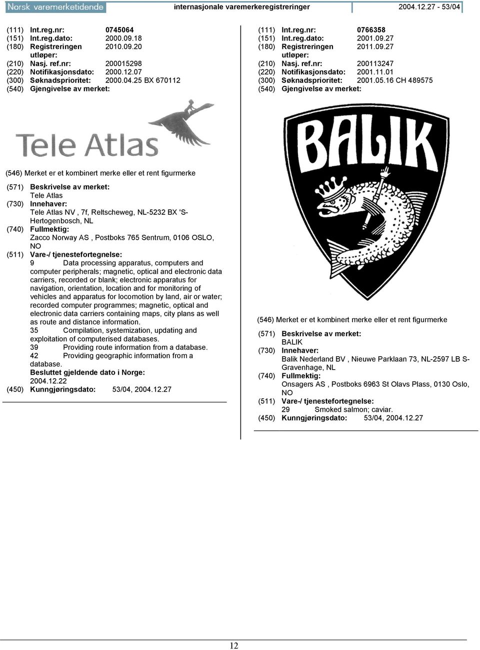 16 CH 489575 Tele Atlas Tele Atlas NV, 7f, Reltscheweg, NL-5232 BX 'S- Hertogenbosch, NL (740) Fullmektig: Zacco Norway AS, Postboks 765 Sentrum, 0106 OSLO, NO 9 Data processing apparatus, computers