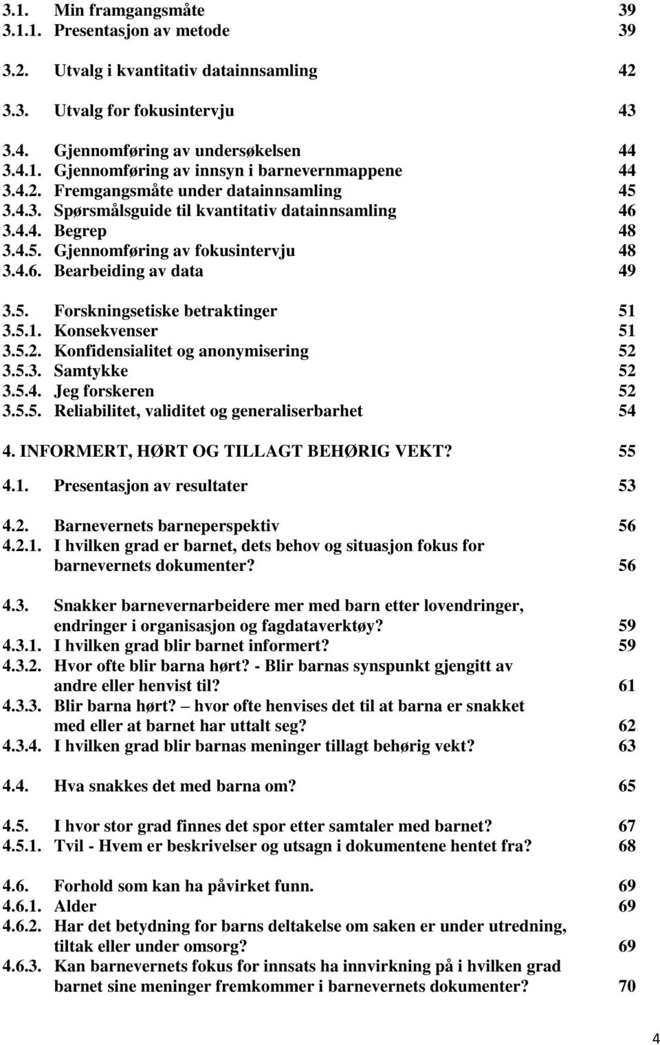 5.1. Konsekvenser 51 3.5.2. Konfidensialitet og anonymisering 52 3.5.3. Samtykke 52 3.5.4. Jeg forskeren 52 3.5.5. Reliabilitet, validitet og generaliserbarhet 54 4.