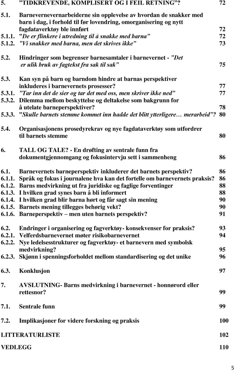 1. De er flinkere i utredning til å snakke med barna 72 5.1.2. Vi snakker med barna, men det skrives ikke 73 5.2. Hindringer som begrenser barnesamtaler i barnevernet - Det er ulik bruk av fagtekst fra sak til sak 75 5.