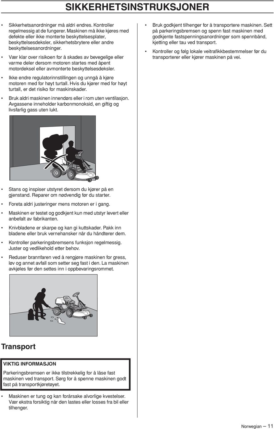 Vær klar over risikoen for å skades av bevegelige eller varme deler dersom motoren startes med åpent motordeksel eller avmonterte beskyttelsesdeksler.