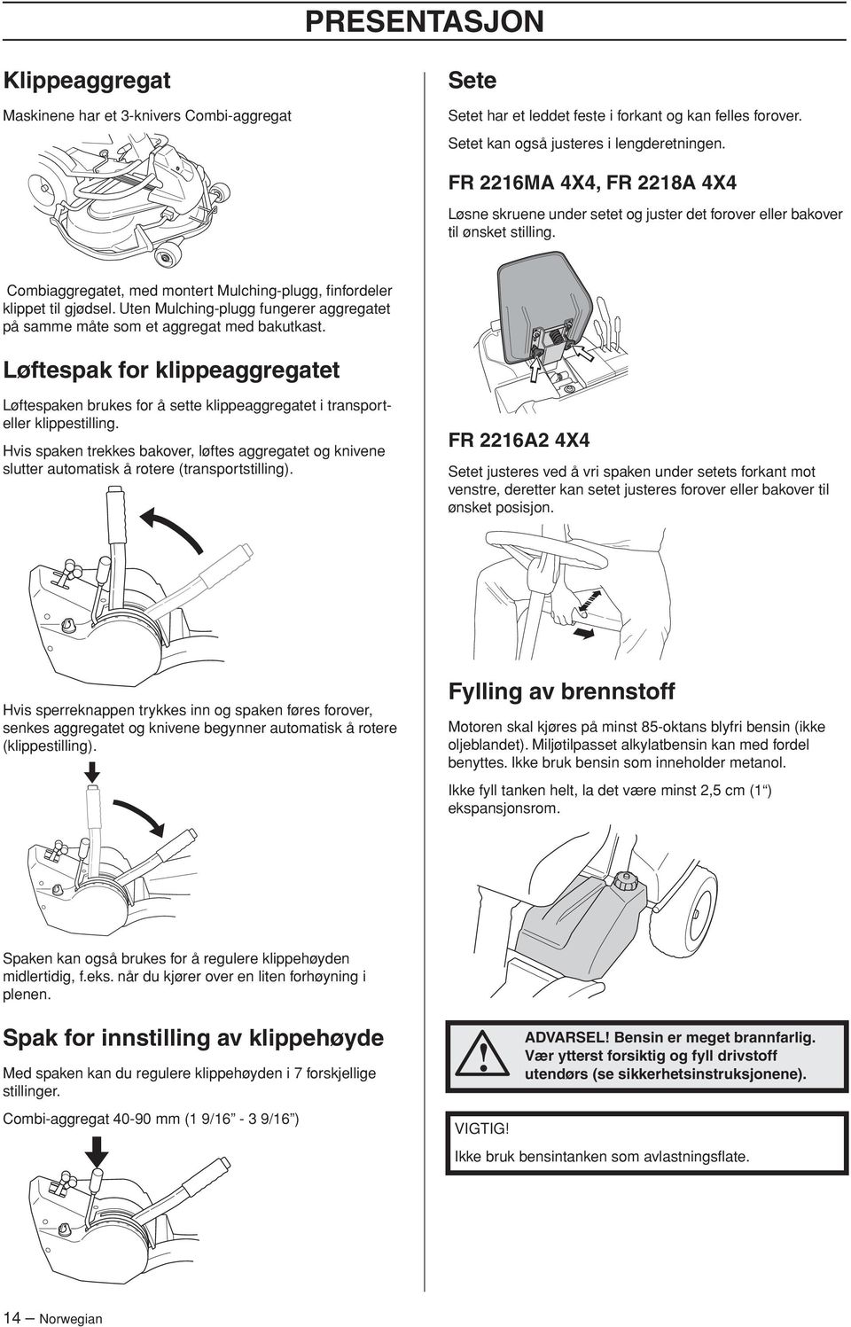 Uten Mulching-plugg fungerer aggregatet på samme måte som et aggregat med bakutkast. Løftespak for klippeaggregatet Løftespaken brukes for å sette klippeaggregatet i transporteller klippestilling.