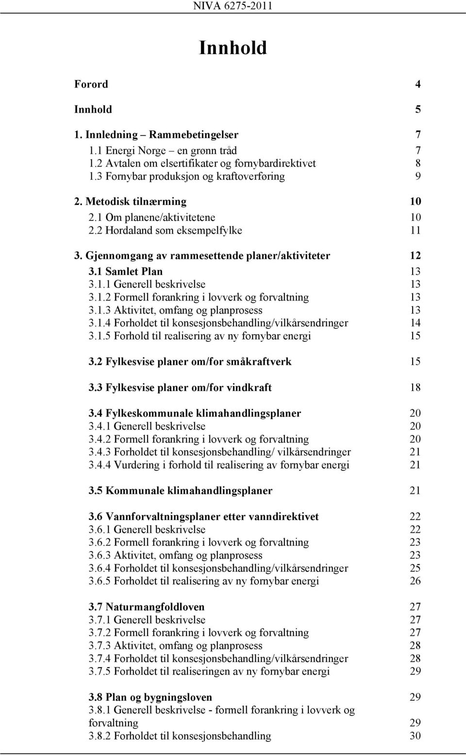 1.3 Aktivitet, omfang og planprosess 13 3.1.4 Forholdet til konsesjonsbehandling/vilkårsendringer 14 3.1.5 Forhold til realisering av ny fornybar energi 15 3.