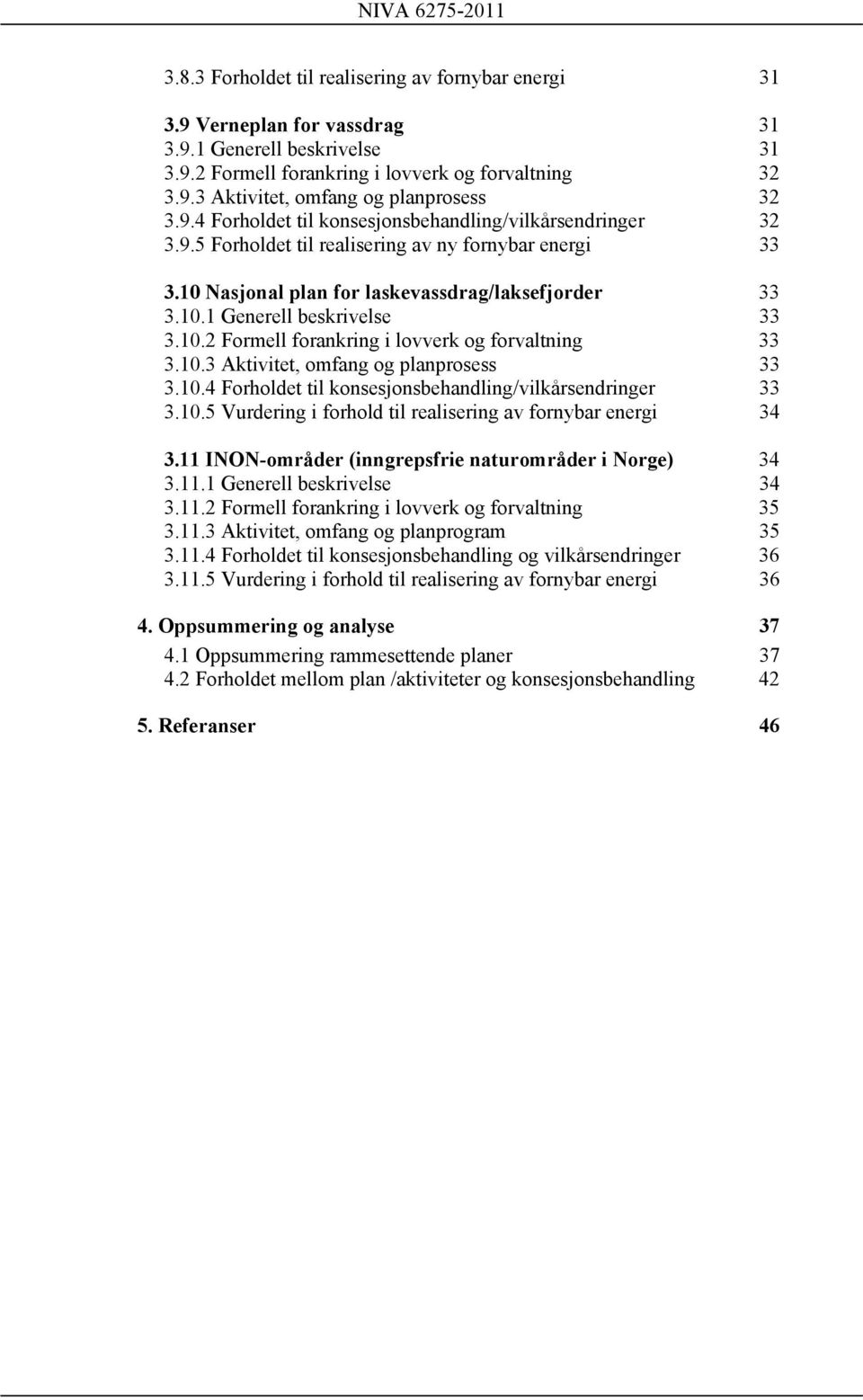 10.2 Formell forankring i lovverk og forvaltning 33 3.10.3 Aktivitet, omfang og planprosess 33 3.10.4 Forholdet til konsesjonsbehandling/vilkårsendringer 33 3.10.5 Vurdering i forhold til realisering av fornybar energi 34 3.